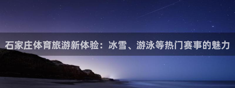 熊猫体育怎么样：石家庄体育旅游新体验：冰雪、游泳等热门赛事的魅力