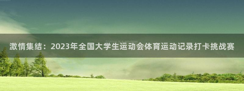 熊猫体育：激情集结：2023年全国大学生运动会体育运动记录打卡挑战赛
